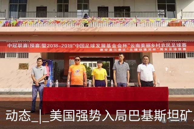 动态 | 美国强势入局巴基斯坦矿产，中巴经济走廊面临新挑战？