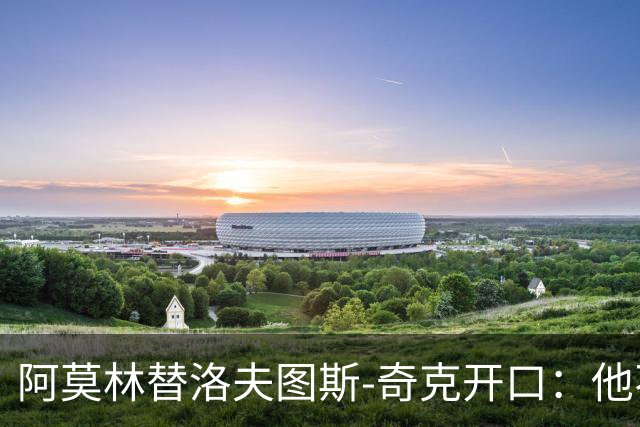 阿莫林替洛夫图斯-奇克开口：他不信自己能进英格兰队
